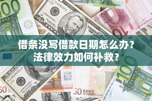 济南借条没写借款日期怎么办?法律效力如何补救? 济南借条没写借款日期怎么办?法律效力如何补救?