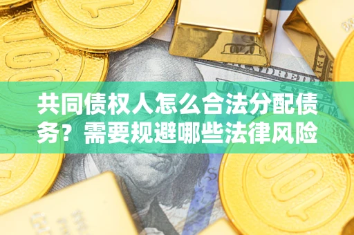 济南共同债权人怎么合法分配债务？需要规避哪些法律风险？