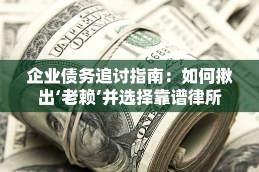 济南企业债务追讨指南：如何揪出‘老赖’并选择靠谱律所