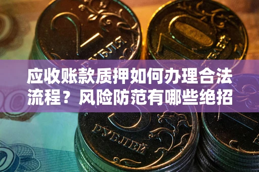 济南应收账款质押如何办理合法流程？风险防范有哪些绝招？