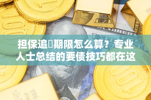 济南担保追償期限怎么算？专业人士总结的要债技巧都在这里了