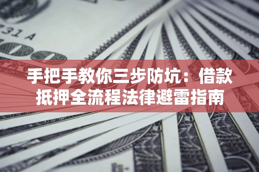 济南手把手教你三步防坑：借款抵押全流程法律避雷指南