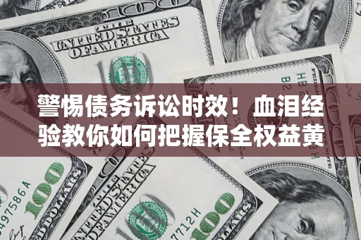 济南警惕债务诉讼时效！血泪经验教你如何把握保全权益黄金期