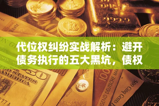 济南代位权纠纷实战解析：避开债务执行的五大黑坑，债权人必看指南