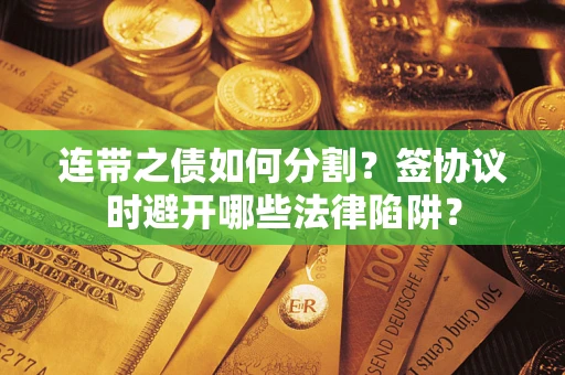 济南连带之债如何分割？签协议时避开哪些法律陷阱？