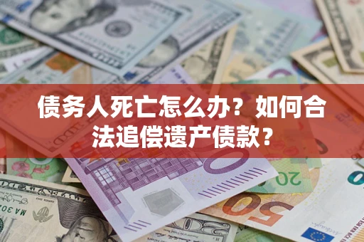 济南债务人死亡怎么办？如何合法追偿遗产债款？