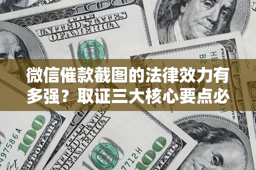济南微信催款截图的法律效力有多强？取证三大核心要点必须知道！