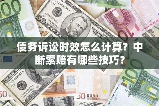 济南债务诉讼时效怎么计算？中断索赔有哪些技巧？
