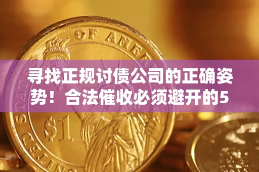 济南寻找正规讨债公司的正确姿势！合法催收必须避开的5大雷区
