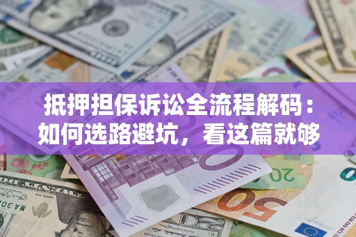 济南抵押担保诉讼全流程解码：如何选路避坑，看这篇就够了