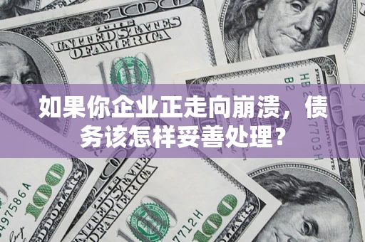 济南如果你企业正走向崩溃，债务该怎样妥善处理？