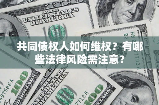 济南共同债权人如何维权？有哪些法律风险需注意？