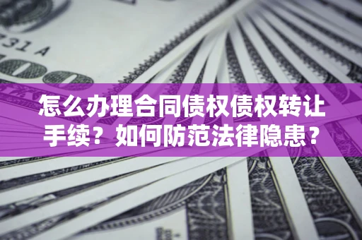 济南怎么办理合同债权债权转让手续？如何防范法律隐患？