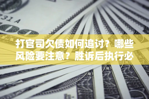 济南打官司欠债如何追讨？哪些风险要注意？胜诉后执行必看！