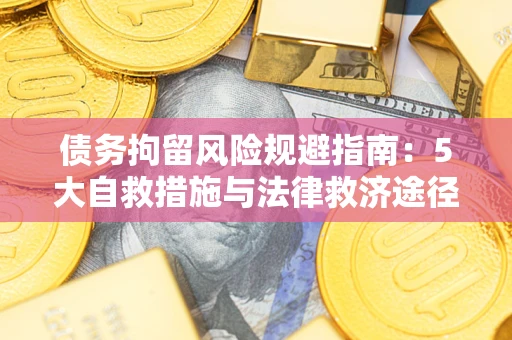 济南债务拘留风险规避指南：5大自救措施与法律救济途径