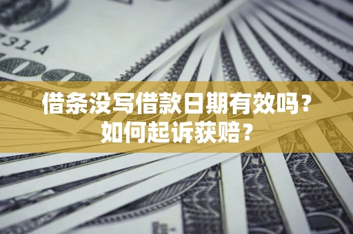 济南借条没写借款日期有效吗？如何起诉获赔？