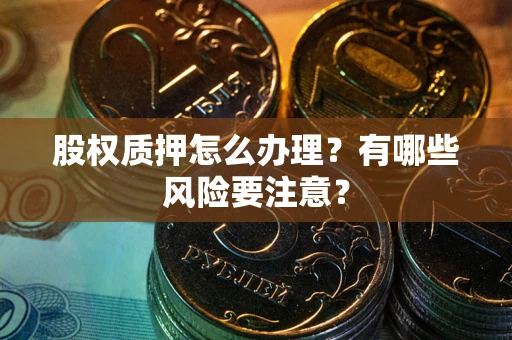 济南股权质押怎么办理？有哪些风险要注意？