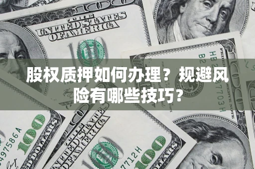 济南股权质押如何办理？规避风险有哪些技巧？