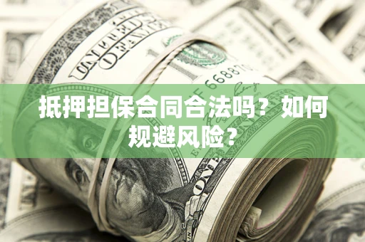 济南抵押担保合同合法吗？如何规避风险？