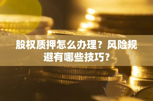 济南股权质押怎么办理？风险规避有哪些技巧？