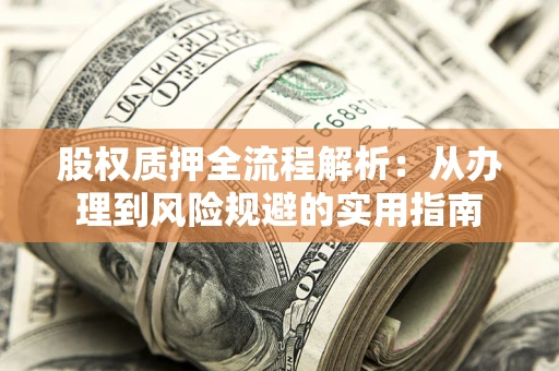 济南股权质押全流程解析：从办理到风险规避的实用指南