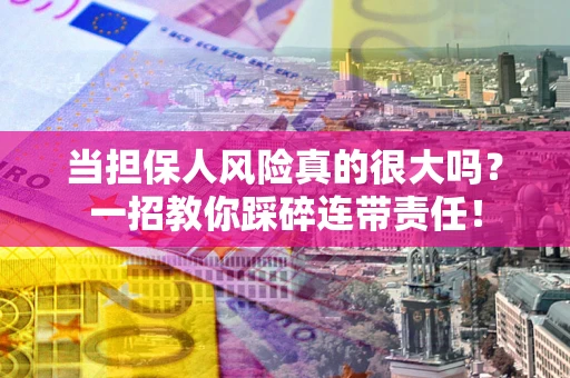 济南当担保人风险真的很大吗？一招教你踩碎连带责任！