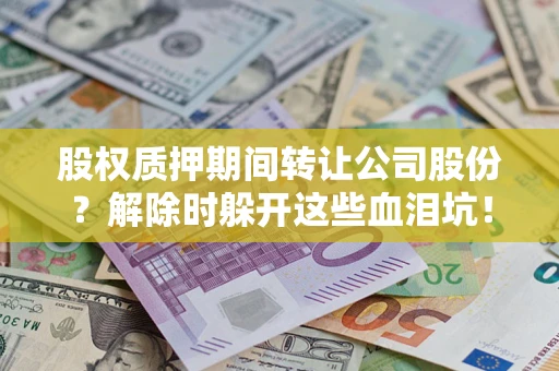 济南股权质押期间转让公司股份？解除时躲开这些血泪坑！