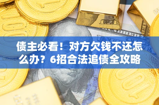 济南债主必看！对方欠钱不还怎么办？6招合法追债全攻略