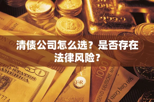 济南清债公司怎么选？是否存在法律风险？