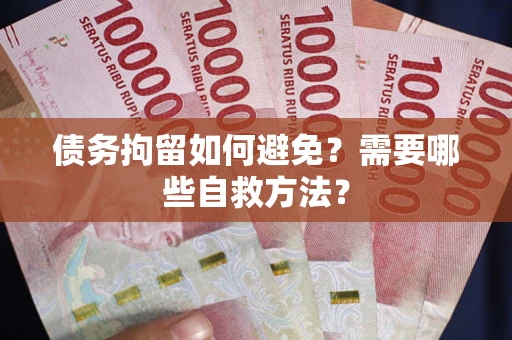 济南债务拘留如何避免？需要哪些自救方法？
