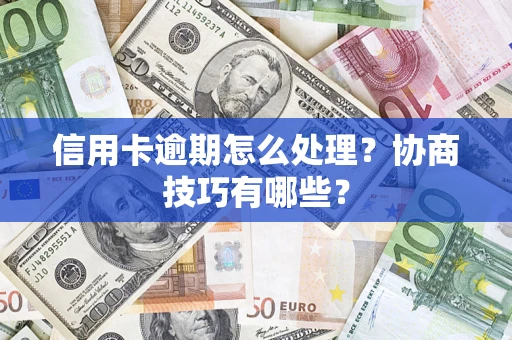 济南信用卡逾期怎么处理？协商技巧有哪些？