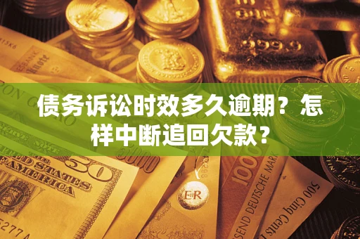 济南债务诉讼时效多久逾期？怎样中断追回欠款？