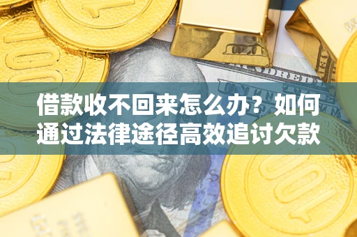 济南借款收不回来怎么办?如何通过法律途径高效追讨欠款? 济南借款收不回来怎么办?如何通过法律途径高效追讨欠款?