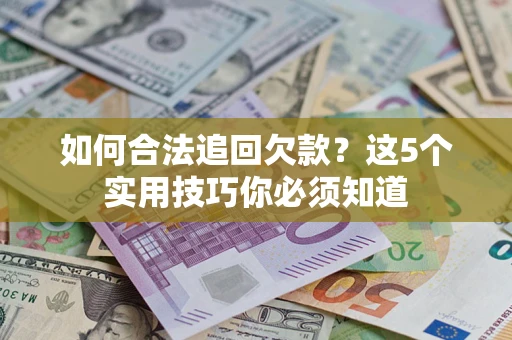 济南如何合法追回欠款？这5个实用技巧你必须知道