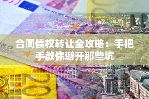 济南合同债权转让全攻略：手把手教你避开那些坑