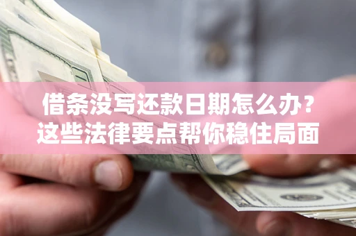 济南借条没写还款日期怎么办？这些法律要点帮你稳住局面