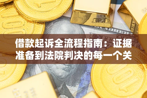 济南借款起诉全流程指南：证据准备到法院判决的每一个关键步骤