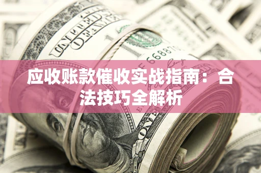 济南应收账款催收实战指南：合法技巧全解析