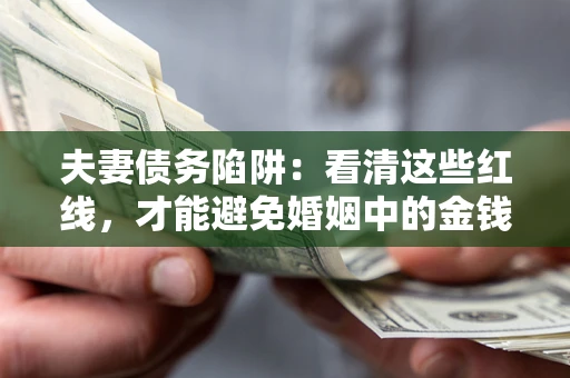 济南夫妻债务陷阱：看清这些红线，才能避免婚姻中的金钱危机