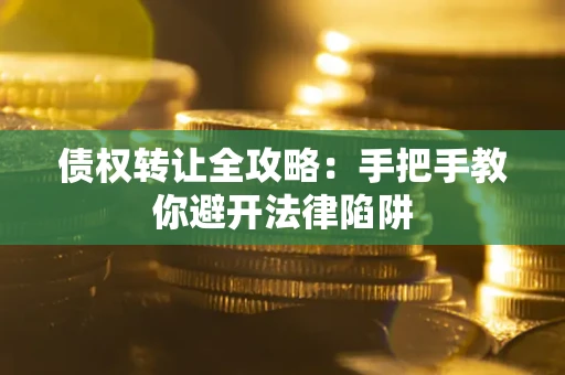 济南债权转让全攻略：手把手教你避开法律陷阱