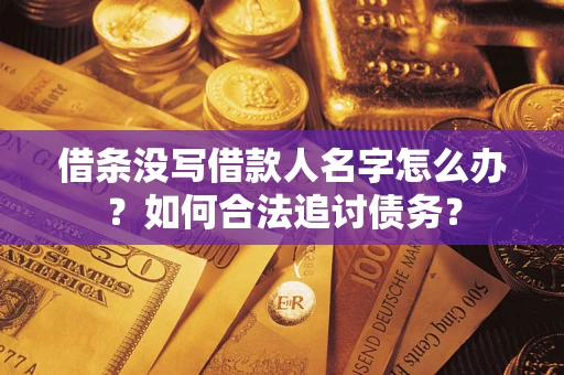 济南借条没写借款人名字怎么办？如何合法追讨债务？