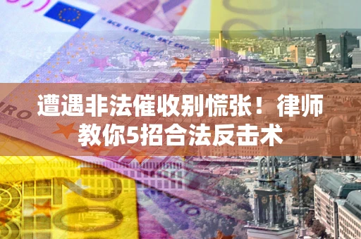 济南遭遇非法催收别慌张！律师教你5招合法反击术