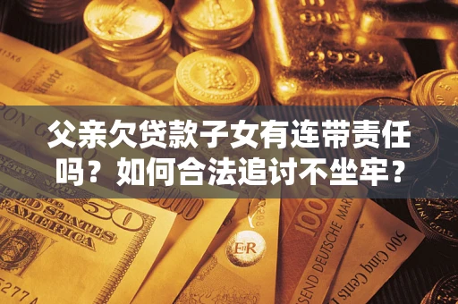 济南父亲欠贷款子女有连带责任吗？如何合法追讨不坐牢？