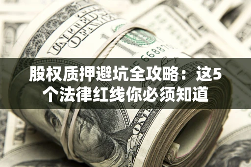 济南股权质押避坑全攻略：这5个法律红线你必须知道