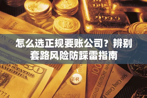 济南怎么选正规要账公司？辨别套路风险防踩雷指南