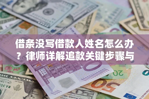 济南借条没写借款人姓名怎么办？律师详解追款关键步骤与证据链构建