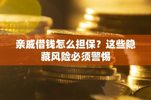 济南亲戚借钱怎么担保？这些隐藏风险必须警惕