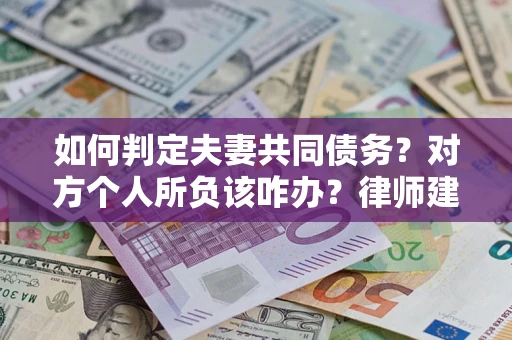 济南如何判定夫妻共同债务？对方个人所负该咋办？律师建议