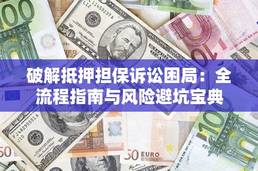 济南破解抵押担保诉讼困局:全流程指南与风险避坑宝典 济南破解抵押担保诉讼困局:全流程指南与风险避坑宝典