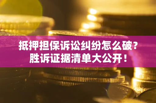 济南抵押担保诉讼纠纷怎么破？胜诉证据清单大公开！